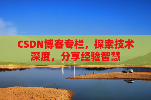 CSDN博客专栏，探索技术深度，分享经验智慧
